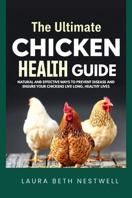 The Ultimate Chicken Health Guide: Natural and Effective Ways to Prevent Disease and Ensure Your Chickens Live Long, Healthy Lives by Nestwell, Laura Beth