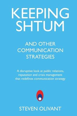Keeping Shtum and Other Communication Strategies: A disruptive look at public relations, reputation and crisis management that redefines communication by Olivant, Steven