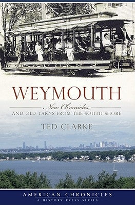 Weymouth:: New Chronicles and Old Yarns from the South Shore by Clarke, Ted