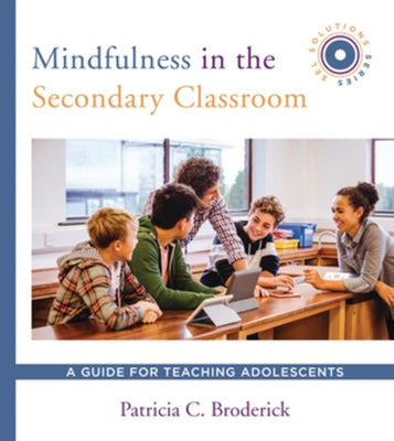 Mindfulness in the Secondary Classroom: A Guide for Teaching Adolescents (Sel Solutions Series) by Broderick, Patricia C.