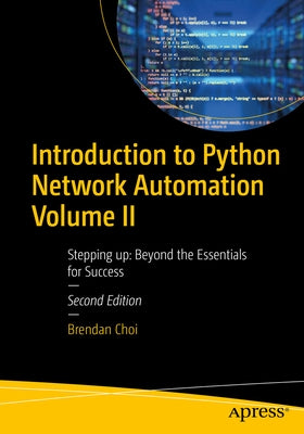 Introduction to Python Network Automation Volume II: Stepping Up: Beyond the Essentials for Success by Choi, Brendan