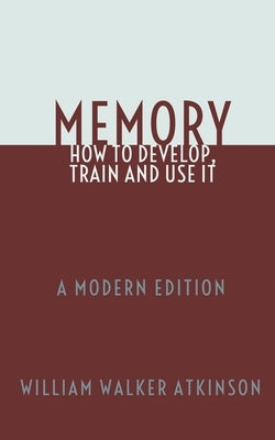 Memory: How To Develop, Train and Use It: A Modern Edition by Logan, Dennis