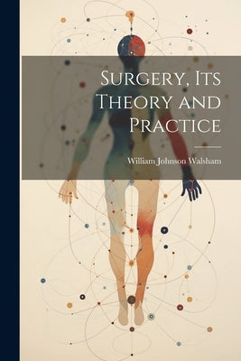 Surgery, Its Theory and Practice by Walsham, William Johnson