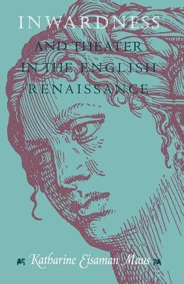 Inwardness and Theater in the English Renaissance by Maus, Katharine Eisaman