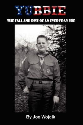 Yubbie: The Fall and Rise of an Everyday Joe by Wojcik, Joe