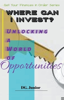 Where Can I Invest? Unlocking a World of Opportunities by Junior, Dg