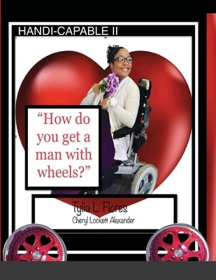 HANDI-CAPABLE II "How to get a man with wheels" by Flores, Tylia L.