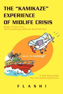 The Kamikaze Experience of Midlife Crisis: Ways to Deal with the Exceedingly Difficult World of MLC by Flash!