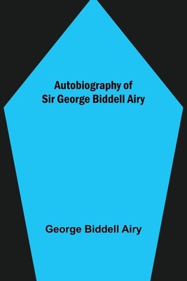Autobiography of Sir George Biddell Airy by Biddell Airy, George