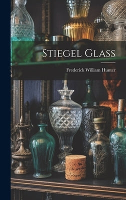 Stiegel Glass by Hunter, Frederick William