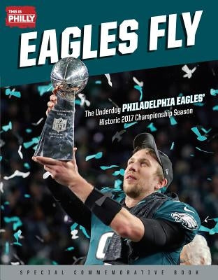 Eagles Fly: The Underdog Philadelphia Eagles' Historic 2017 Championship Season by This Is Philly