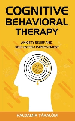 Cognitive Behavioral Therapy: Anxiety Relief and Self-Esteem Improvement by Taralom, Haldamir