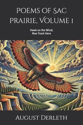 Poems of Sac Prairie, Volume 1: Hawk on the Wind; Man Track Here by Derleth, August