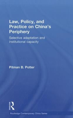 Law, Policy, and Practice on China's Periphery: Selective Adaptation and Institutional Capacity by Potter, Pitman B.