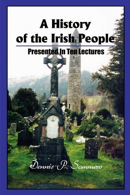 A History of the Irish People: Presented in Ten Lectures by Sommers, Dennis P.