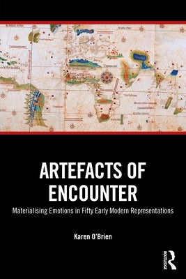 Artefacts of Encounter: Materialising Emotions in Fifty Early Modern Representations by O'Brien, Karen