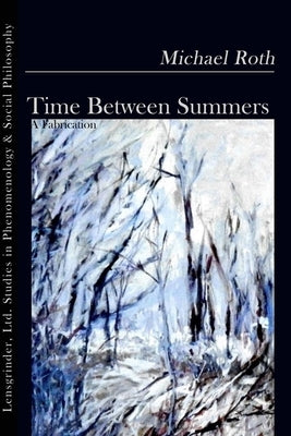 Time Between Summers: A Fabrication by Roth, Michael