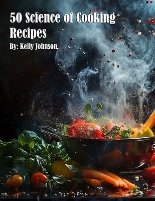 50 Science of Cooking Recipes by Johnson, Kelly