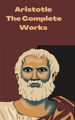 Aristotle: The Complete Works by Aristotle