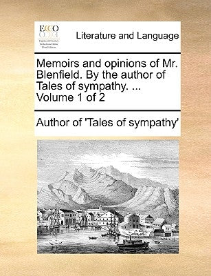 Memoirs and Opinions of Mr. Blenfield. by the Author of Tales of Sympathy. ... Volume 1 of 2 by Author of Tales of Sympathy
