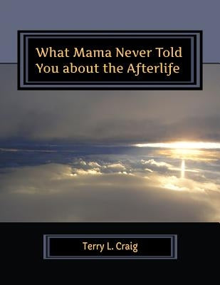 What Mama Never Told You about the Afterlife: Conversations about Faith, Salvation, & Universalism by Craig, Terry L.