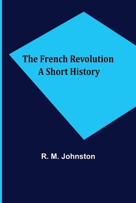 The French Revolution A Short History by M. Johnston, R.