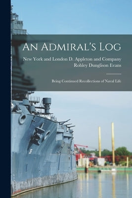 An Admiral's Log; Being Continued Recollections of Naval Life by Evans, Robley Dunglison