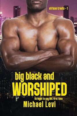 Big Black AND Worshiped: Straight to Gay BBC First Time by Levi, Michael