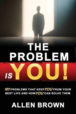 The Problem Is You!: 101 Problems That Keep You From Your Best Life and How You Can Solve Them by Brown, Allen