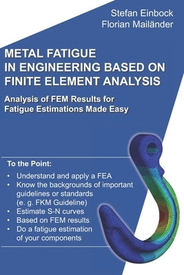 Metal Fatigue in Engineering Based on Finite Element Analysis (FEA): Analysis of FEM Results for Fatigue Estimations Made Easy by Mailander, Florian
