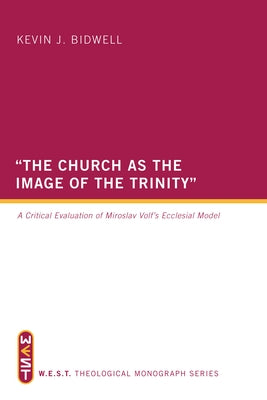 The Church as the Image of the Trinity: A Critical Evaluation of Miroslav Volf's Ecclesial Model by Bidwell, Kevin J.