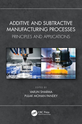 Additive and Subtractive Manufacturing Processes: Principles and Applications by Sharma, Varun