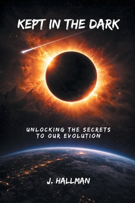 Kept In The Dark: Unlocking the Secrets to Our Evolution by Hallman, J.