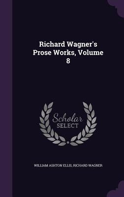Richard Wagner's Prose Works, Volume 8 by Ellis, William Ashton