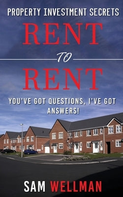 Property Investment Secrets - Rent to Rent: You've Got Questions, I've Got Answers!: Using HMO's and Sub-Letting to Build a Passive Income and Achieve by Wellman, Sam