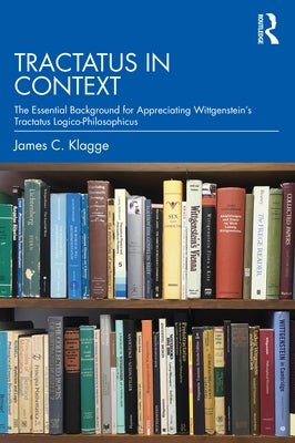 Tractatus in Context: The Essential Background for Appreciating Wittgenstein's Tractatus Logico-Philosophicus by Klagge, James C.
