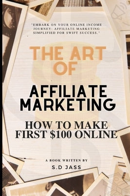 The Art of Affiliate Marketing 2024 - Affiliate Marketing Guide for Beginners 2024: Affiliate Marketing - How to Make First $100 Online in 2024 by Jas, S. D.