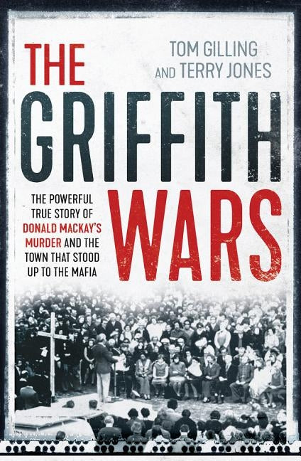 The Griffith Wars: The Powerful True Story of Donald Mackay's Murder and the Town That Stood Up to the Mafia by Gilling, Tom