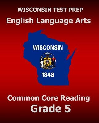 WISCONSIN TEST PREP English Language Arts Common Core Reading Grade 5: Covers the Literature and Informational Text Reading Standards by Test Master Press Wisconsin