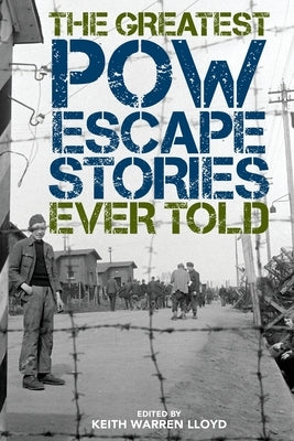 The Greatest POW Escape Stories Ever Told by Lloyd, Keith Warren