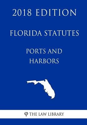 Florida Statutes - Ports and Harbors (2018 Edition) by The Law Library