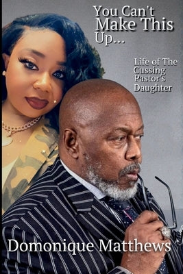 You Can't Make This Up... Life of a Cussing Pastor's Daughter by Matthews, Domonique