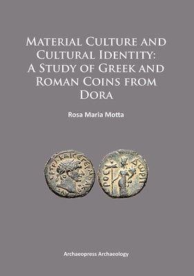 Material Culture and Cultural Identity: A Study of Greek and Roman Coins from Dora by Motta, Rosa Maria