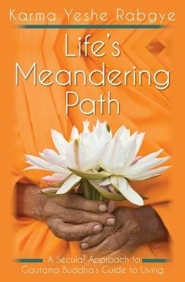 Life's Meandering Path: A Secular Approach to Gautama Buddha's Guide to Living by Rabgye, Karma Yeshe