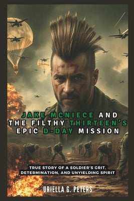 Jake McNiece and the Filthy Thirteen's Epic D-Day Mission: Operation Chaos: True Story of a Soldier's Grit, Determination, and Unyielding Spirit by Co Publication, Cuqi And