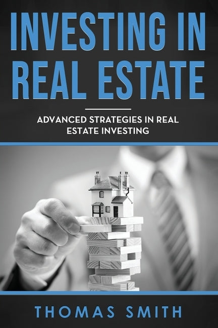 Investing in Real Estate: Advanced Strategies in Real Estate Investing by Smith, Thomas