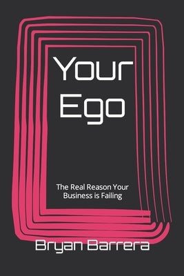 Your Ego: The Real Reason Your Business is Failing by Barrera, Bryan