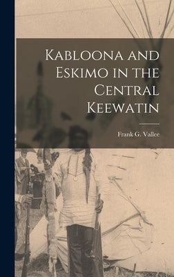 Kabloona and Eskimo in the Central Keewatin by Vallee, Frank G. (Frank Gerald) 1918-