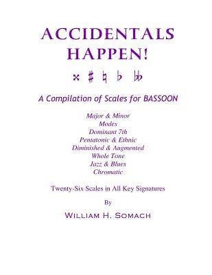 ACCIDENTALS HAPPEN! A Compilation of Scales for Bassoon Twenty-Six Scales in All Key Signatures: Major & Minor, Modes, Dominant 7th, Pentatonic & Ethn by Somach, William H.