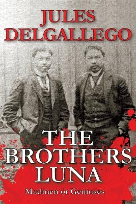 The Brothers Luna: Madmen or Geniuses by Delgallego, Jules